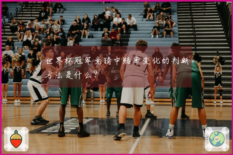 世界杯冠军竞猜中赔率变化的判断方法是什么？