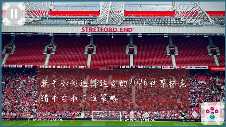 新手如何选择适合的2026世界杯竞猜平台和下注策略