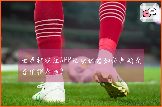 世界杯投注APP活动优惠如何判断是否值得参与？