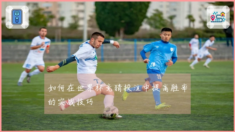 如何在世界杯竞猜投注中提高胜率的实战技巧