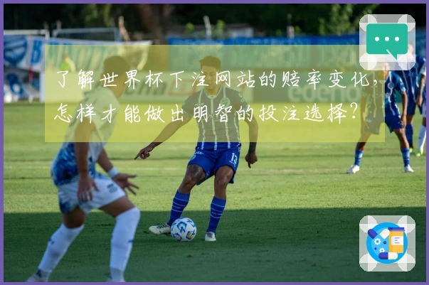 了解世界杯下注网站的赔率变化，怎样才能做出明智的投注选择？