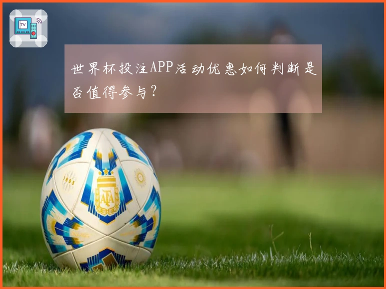 世界杯投注APP活动优惠如何判断是否值得参与？