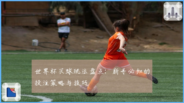 世界杯买球玩法盘点：新手必知的投注策略与技巧